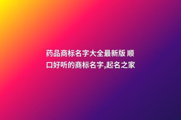 药品商标名字大全最新版 顺口好听的商标名字,起名之家-第1张-商标起名-玄机派